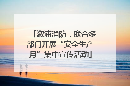 溆浦消防：联合多部门开展“安全生产月”集中宣传活动